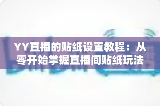 YY直播的贴纸设置教程:从零开始掌握直播间贴纸玩法,让互动人气飙升的完整指南 YY直播的贴纸设置教程:从零开始掌握直播间贴纸玩法,让互动人气飙升的完整指南