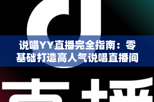 说唱YY直播完全指南:零基础打造高人气说唱直播间的全方位实战攻略 说唱YY直播完全指南:零基础打造高人气说唱直播间的全方位实战攻略