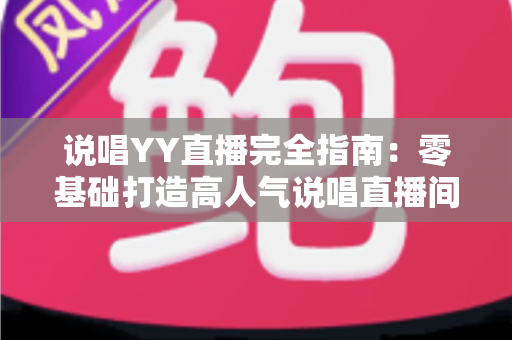 说唱YY直播完全指南:零基础打造高人气说唱直播间的全方位实战攻略 说唱YY直播完全指南:零基础打造高人气说唱直播间的全方位实战攻略