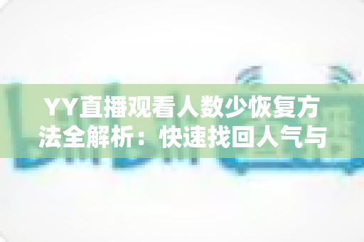 YY直播观看人数少恢复方法全解析：快速找回人气与流量的实战指南