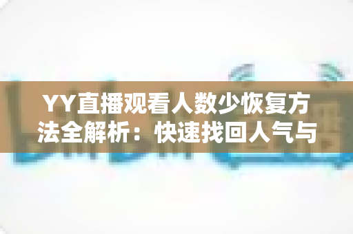 YY直播观看人数少恢复方法全解析：快速找回人气与流量的实战指南