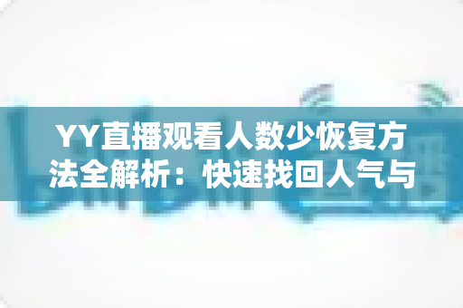 YY直播观看人数少恢复方法全解析：快速找回人气与流量的实战指南