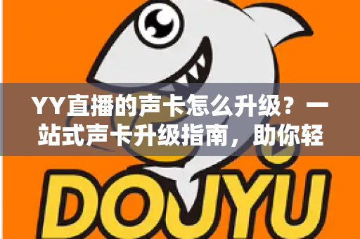 YY直播的声卡怎么升级？一站式声卡升级指南，助你轻松打造专业级直播音效
