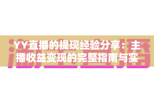 YY直播的提现经验分享:主播收益变现的完整指南与实用技巧 YY直播的提现经验分享:主播收益变现的完整指南与实用技巧
