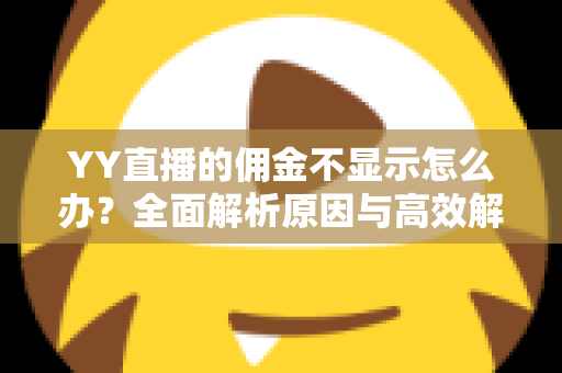 YY直播的佣金不显示怎么办?全面解析原因与高效解决方法,助你快速找回收益 YY直播的佣金不显示怎么办?全面解析原因与高效解决方法,助你快速找回收益