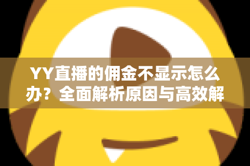 YY直播的佣金不显示怎么办?全面解析原因与高效解决方法,助你快速找回收益 YY直播的佣金不显示怎么办?全面解析原因与高效解决方法,助你快速找回收益