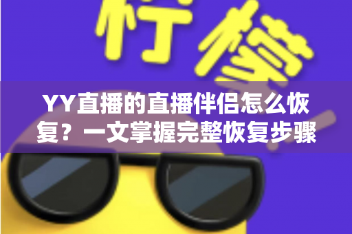 YY直播的直播伴侣怎么恢复?一文掌握完整恢复步骤与常见问题解决方案 YY直播的直播伴侣怎么恢复?一文掌握完整恢复步骤与常见问题解决方案