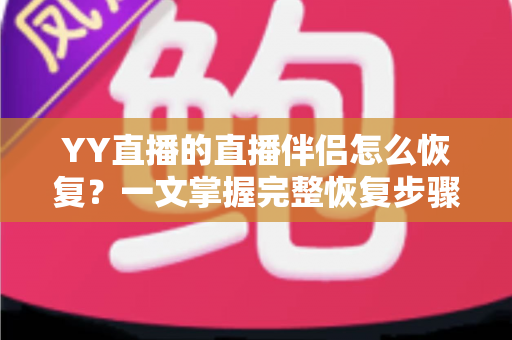 YY直播的直播伴侣怎么恢复?一文掌握完整恢复步骤与常见问题解决方案 YY直播的直播伴侣怎么恢复?一文掌握完整恢复步骤与常见问题解决方案