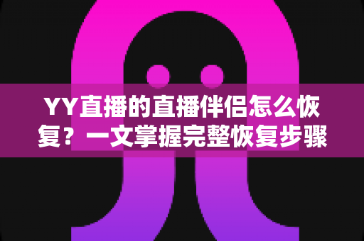 YY直播的直播伴侣怎么恢复?一文掌握完整恢复步骤与常见问题解决方案 YY直播的直播伴侣怎么恢复?一文掌握完整恢复步骤与常见问题解决方案