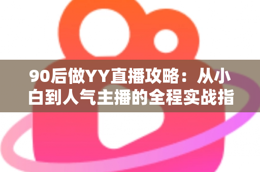 90后做YY直播攻略:从小白到人气主播的全程实战指南 90后做YY直播攻略:从小白到人气主播的全程实战指南