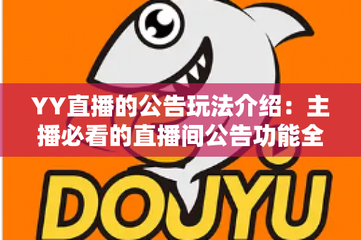 YY直播的公告玩法介绍:主播必看的直播间公告功能全解析与实用运营技巧 YY直播的公告玩法介绍:主播必看的直播间公告功能全解析与实用运营技巧