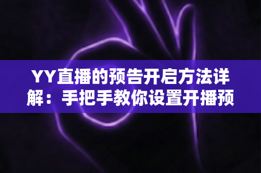 YY直播的预告开启方法详解:手把手教你设置开播预告,提前锁定流量、轻松提升直播间人气 YY直播的预告开启方法详解:手把手教你设置开播预告,提前锁定流量、轻松提升直播间人气