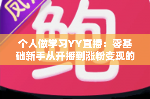个人做学习YY直播:零基础新手从开播到涨粉变现的完整实战指南 个人做学习YY直播:零基础新手从开播到涨粉变现的完整实战指南