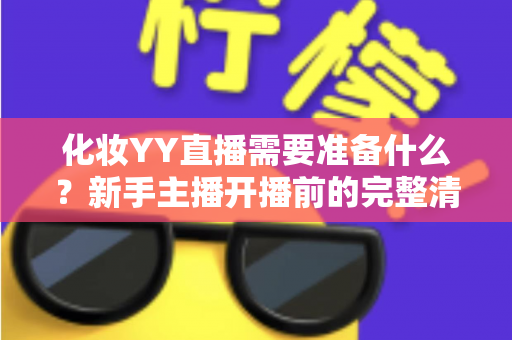 化妆YY直播需要准备什么？新手主播开播前的完整清单与实用指南
