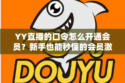 YY直播的口令怎么开通会员?新手也能秒懂的会员激活全攻略 YY直播的口令怎么开通会员?新手也能秒懂的会员激活全攻略