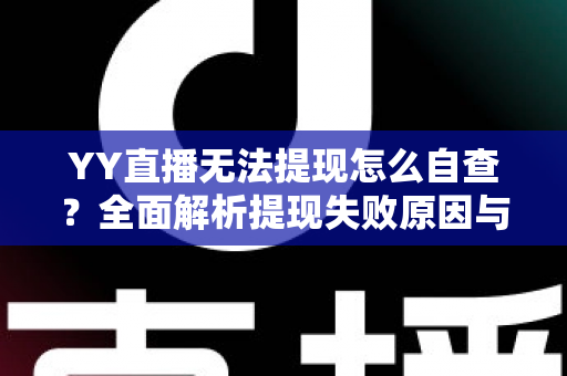 YY直播无法提现怎么自查?全面解析提现失败原因与实用解决指南 YY直播无法提现怎么自查?全面解析提现失败原因与实用解决指南