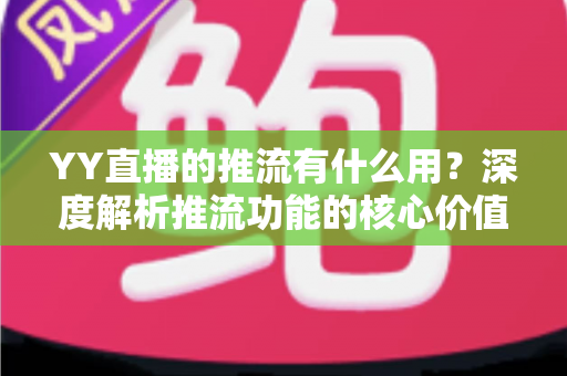 YY直播的推流有什么用?深度解析推流功能的核心价值与实战指南 YY直播的推流有什么用?深度解析推流功能的核心价值与实战指南