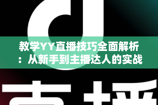 教学YY直播技巧全面解析:从新手到主播达人的实战指南 教学YY直播技巧全面解析:从新手到主播达人的实战指南