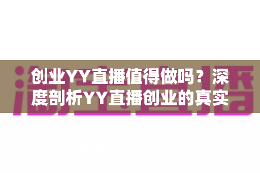 创业YY直播值得做吗?深度剖析YY直播创业的真实价值与前景 创业YY直播值得做吗?深度剖析YY直播创业的真实价值与前景