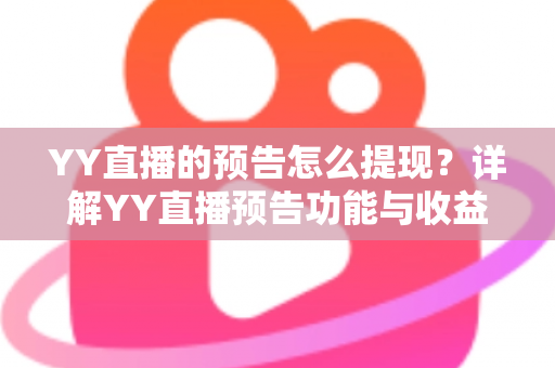 YY直播的预告怎么提现?详解YY直播预告功能与收益提现的全流程、条件及注意事项 YY直播的预告怎么提现?详解YY直播预告功能与收益提现的全流程、条件及注意事项