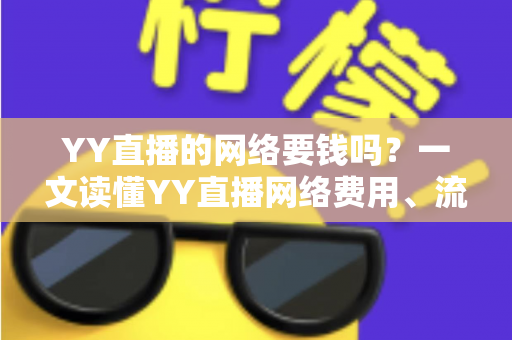 YY直播的网络要钱吗？一文读懂YY直播网络费用、流量消耗与省钱全攻略