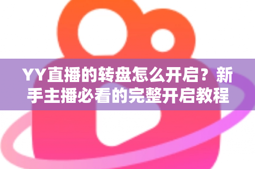 YY直播的转盘怎么开启?新手主播必看的完整开启教程与互动运营技巧 YY直播的转盘怎么开启?新手主播必看的完整开启教程与互动运营技巧