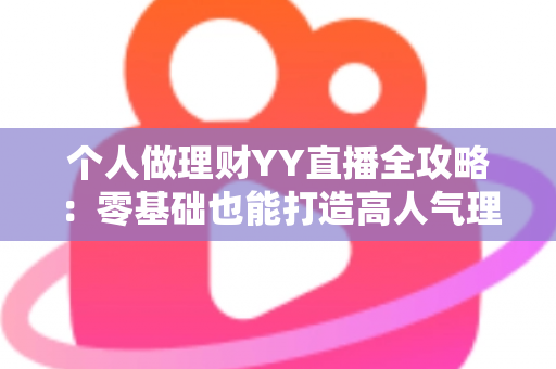 个人做理财YY直播全攻略:零基础也能打造高人气理财直播间的实战指南 个人做理财YY直播全攻略:零基础也能打造高人气理财直播间的实战指南