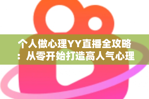 个人做心理YY直播全攻略:从零开始打造高人气心理情感直播间的实战指南 个人做心理YY直播全攻略:从零开始打造高人气心理情感直播间的实战指南