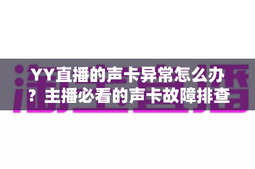 YY直播的声卡异常怎么办?主播必看的声卡故障排查与解决全攻略 YY直播的声卡异常怎么办?主播必看的声卡故障排查与解决全攻略
