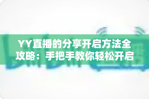 YY直播的分享开启方法全攻略:手把手教你轻松开启直播分享功能 YY直播的分享开启方法全攻略:手把手教你轻松开启直播分享功能