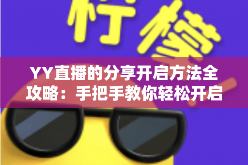YY直播的分享开启方法全攻略:手把手教你轻松开启直播分享功能 YY直播的分享开启方法全攻略:手把手教你轻松开启直播分享功能