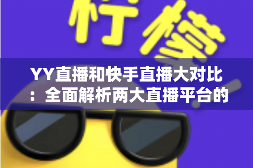 YY直播和快手直播大对比：全面解析两大直播平台的优劣势与选择指南