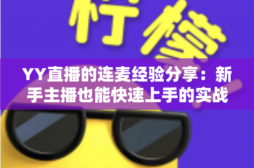 YY直播的连麦经验分享：新手主播也能快速上手的实战技巧全攻略