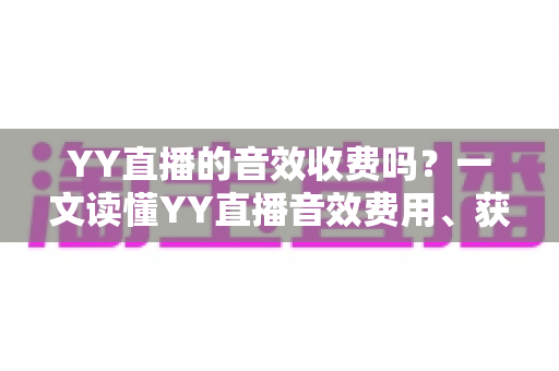 YY直播的音效收费吗?一文读懂YY直播音效费用、获取方式与实用技巧 YY直播的音效收费吗?一文读懂YY直播音效费用、获取方式与实用技巧
