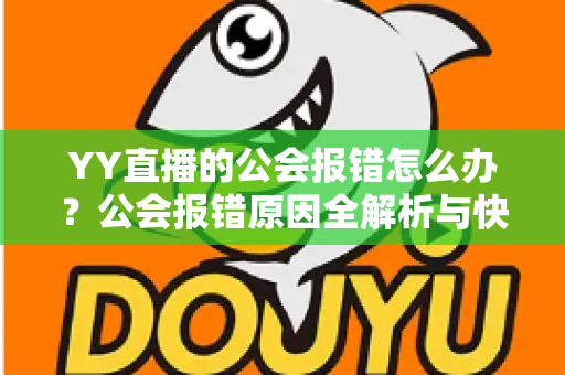 YY直播的公会报错怎么办？公会报错原因全解析与快速解决攻略