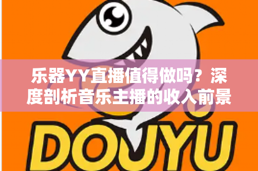 乐器YY直播值得做吗？深度剖析音乐主播的收入前景与入行指南