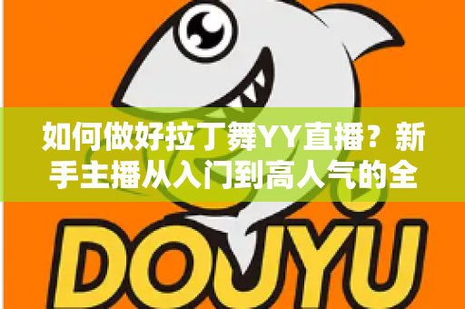 如何做好拉丁舞YY直播？新手主播从入门到高人气的全方位实战指南
