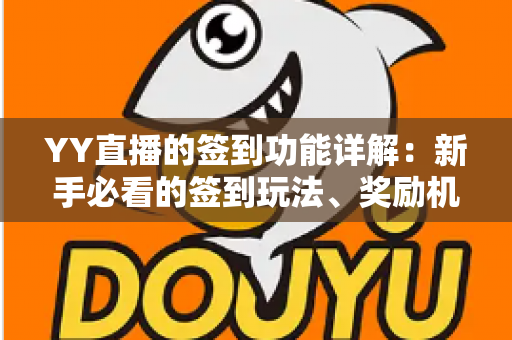 YY直播的签到功能详解:新手必看的签到玩法、奖励机制与实用技巧全攻略 YY直播的签到功能详解:新手必看的签到玩法、奖励机制与实用技巧全攻略