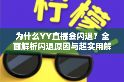 为什么YY直播会闪退？全面解析闪退原因与超实用解决方案指南
