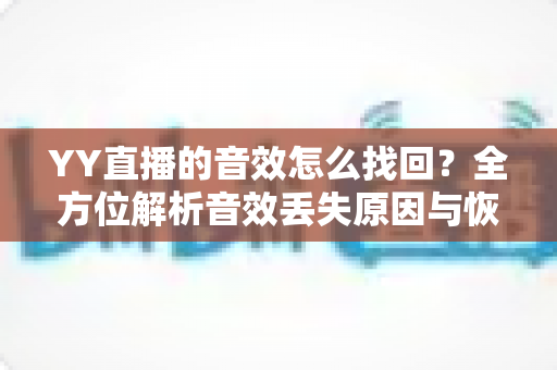 YY直播的音效怎么找回?全方位解析音效丢失原因与恢复方法指南 YY直播的音效怎么找回?全方位解析音效丢失原因与恢复方法指南