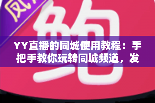 YY直播的同城使用教程:手把手教你玩转同城频道,发现身边的精彩 YY直播的同城使用教程:手把手教你玩转同城频道,发现身边的精彩