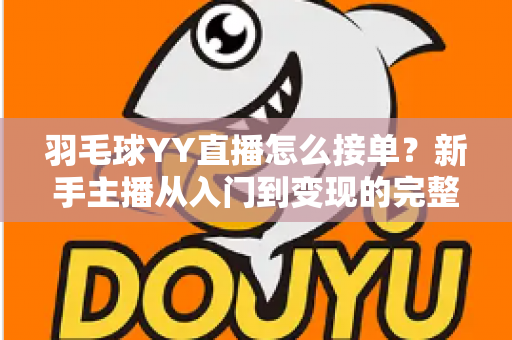 羽毛球YY直播怎么接单？新手主播从入门到变现的完整攻略