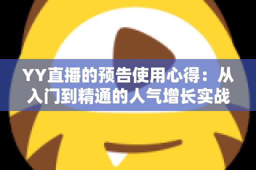 YY直播的预告使用心得：从入门到精通的人气增长实战指南