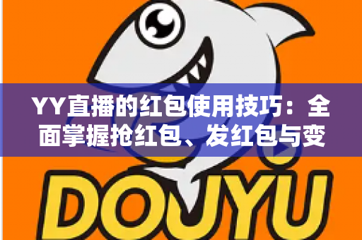 YY直播的红包使用技巧：全面掌握抢红包、发红包与变现的实用攻略
