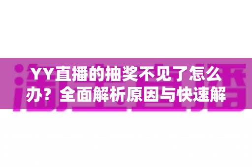 YY直播的抽奖不见了怎么办？全面解析原因与快速解决方法