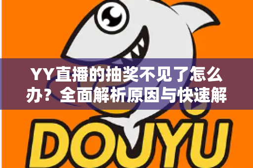 YY直播的抽奖不见了怎么办？全面解析原因与快速解决方法