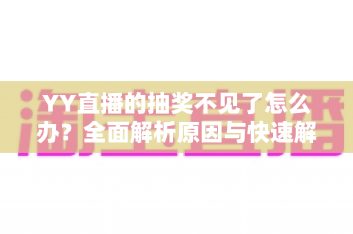 YY直播的抽奖不见了怎么办？全面解析原因与快速解决方法