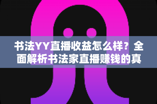 书法YY直播收益怎么样？全面解析书法家直播赚钱的真实收入与变现技巧