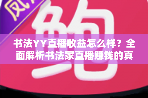 书法YY直播收益怎么样？全面解析书法家直播赚钱的真实收入与变现技巧