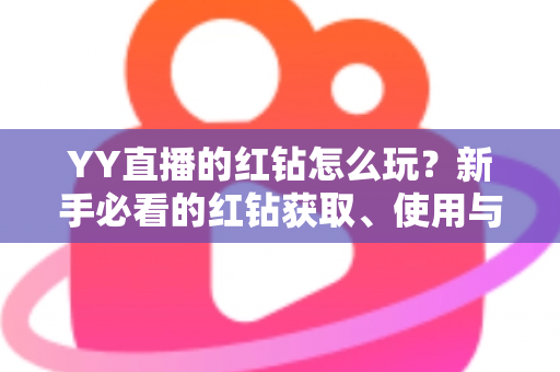 YY直播的红钻怎么玩?新手必看的红钻获取、使用与省钱攻略全解析 YY直播的红钻怎么玩?新手必看的红钻获取、使用与省钱攻略全解析